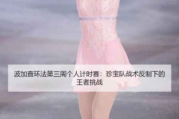 波加查环法第三周个人计时赛：珍宝队战术反制下的王者挑战