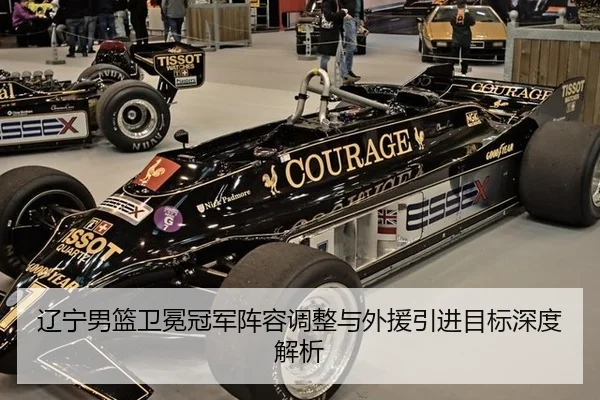 辽宁男篮卫冕冠军阵容调整与外援引进目标深度解析