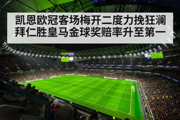 凯恩欧冠客场梅开二度力挽狂澜拜仁胜皇马金球奖赔率升至第一