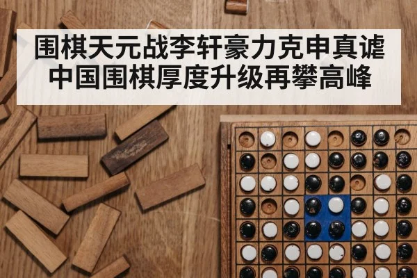 围棋天元战李轩豪力克申真谑 中国围棋厚度升级再攀高峰