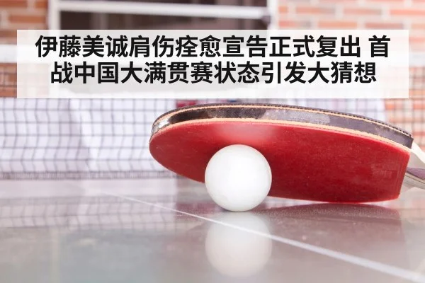 伊藤美诚肩伤痊愈宣告正式复出 首战中国大满贯赛状态引发大猜想